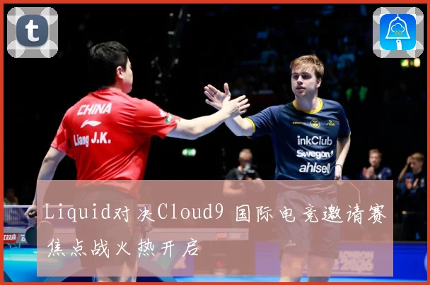 Liquid对决Cloud9 国际电竞邀请赛焦点战火热开启