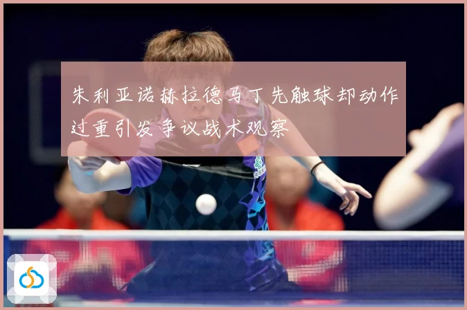 朱利亚诺赫拉德马丁先触球却动作过重引发争议战术观察