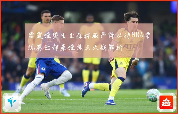 雷霆强势出击森林狼严阵以待NBA常规赛西部豪强焦点大战解析