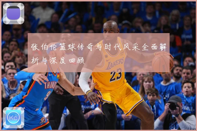 张伯伦篮球传奇与时代风采全面解析与深度回顾