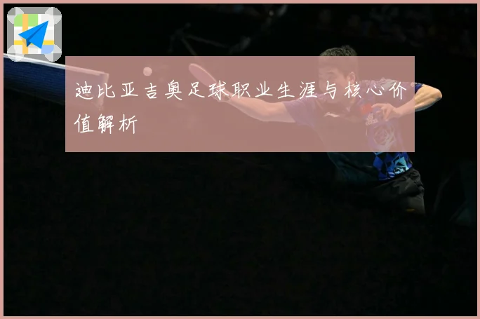 迪比亚吉奥足球职业生涯与核心价值解析