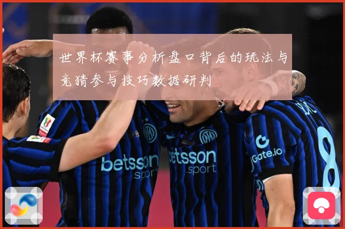 世界杯赛事分析盘口背后的玩法与竞猜参与技巧数据研判
