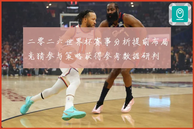 二零二六世界杯赛事分析提前布局竞猜参与策略获得参考数据研判