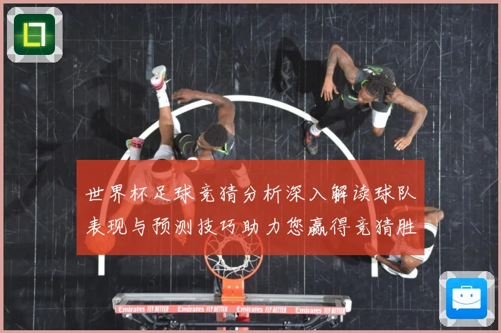 世界杯足球竞猜分析深入解读球队表现与预测技巧助力您赢得竞猜胜数据研判