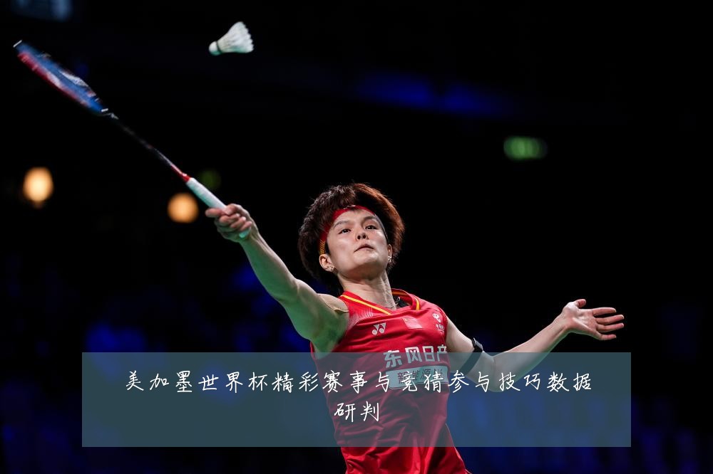 美加墨世界杯精彩赛事与竞猜参与技巧数据研判