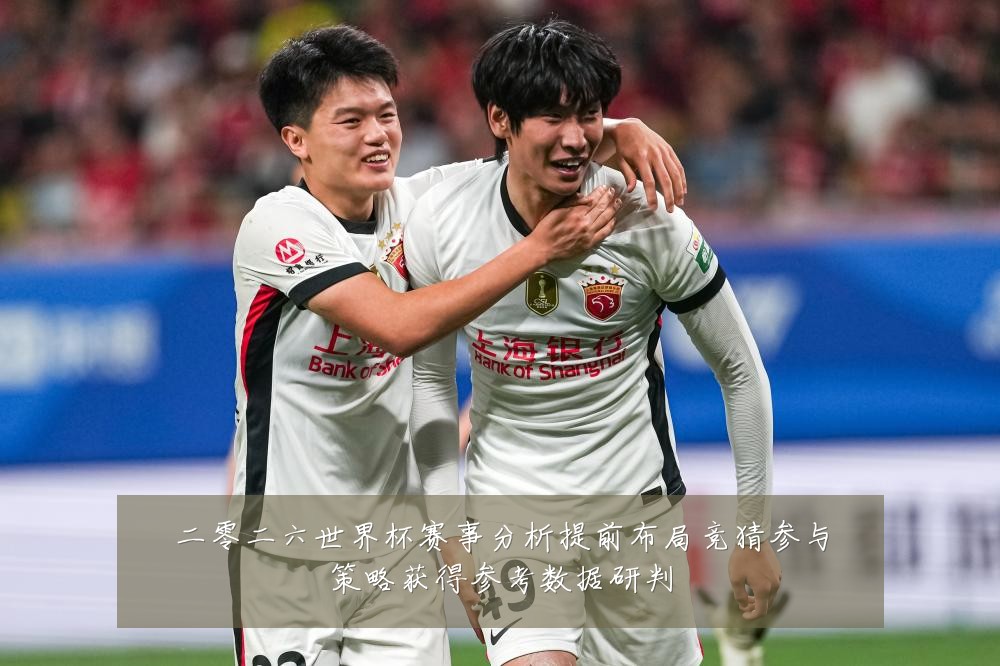 二零二六世界杯赛事分析提前布局竞猜参与策略获得参考数据研判