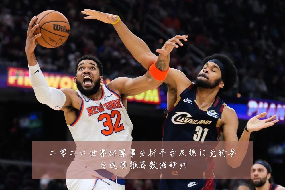 二零二六世界杯赛事分析平台及热门竞猜参与选项推荐数据研判
