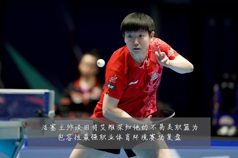 活塞主帅谈旧将艾维深知他的不易美职篮为包容性最强职业体育环境赛场复盘