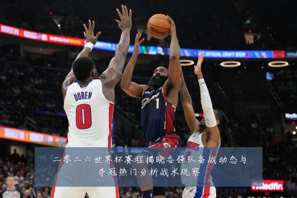 二零二六世界杯赛程揭晓各强队备战动态与夺冠热门分析战术观察
