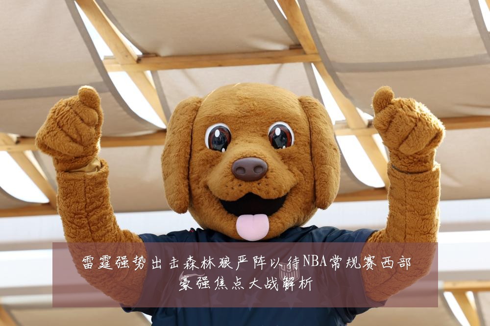 雷霆强势出击森林狼严阵以待NBA常规赛西部豪强焦点大战解析